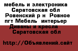  мебель и электроника - Саратовская обл., Ровенский р-н, Ровное пгт Мебель, интерьер » Диваны и кресла   . Саратовская обл.